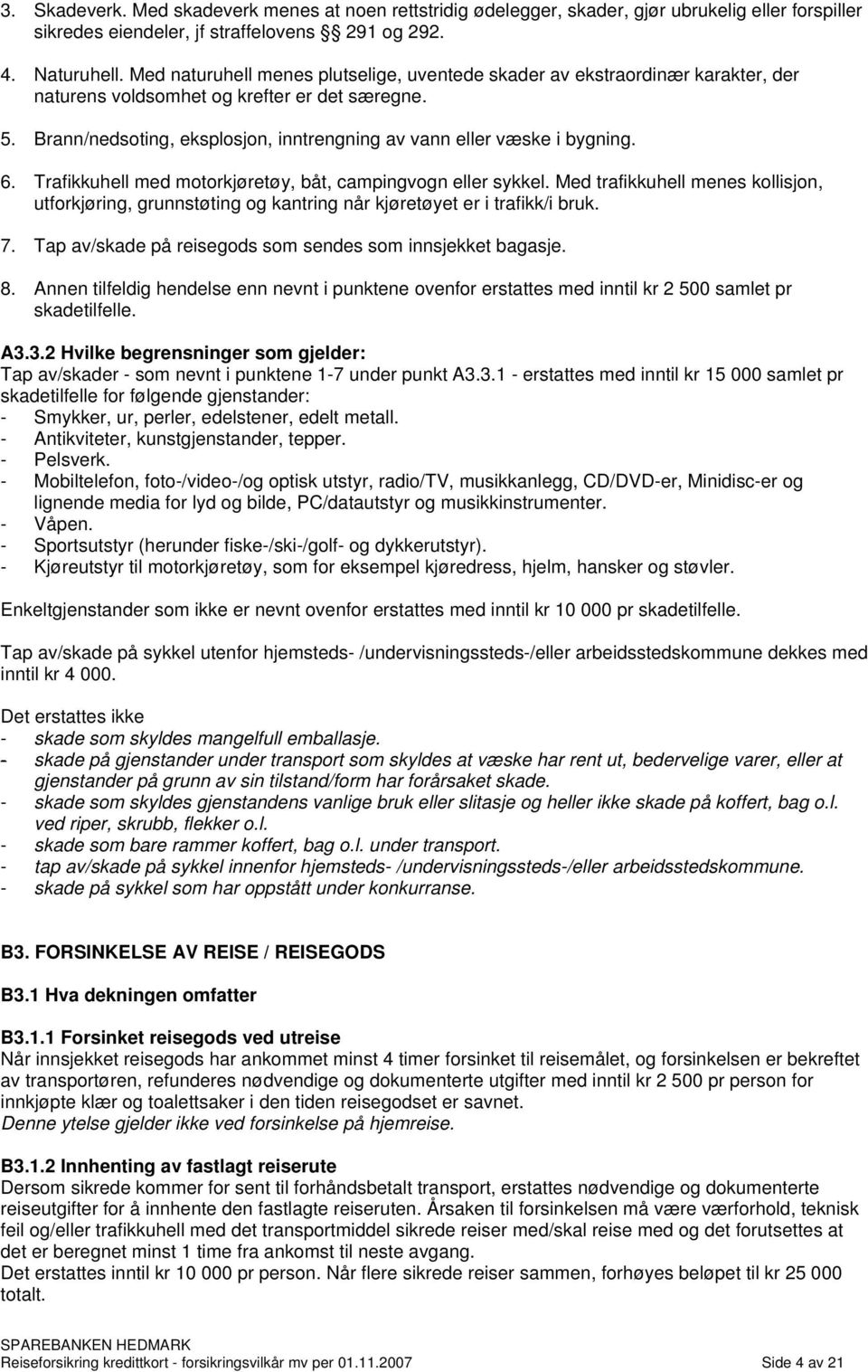 Brann/nedsoting, eksplosjon, inntrengning av vann eller væske i bygning. 6. Trafikkuhell med motorkjøretøy, båt, campingvogn eller sykkel.