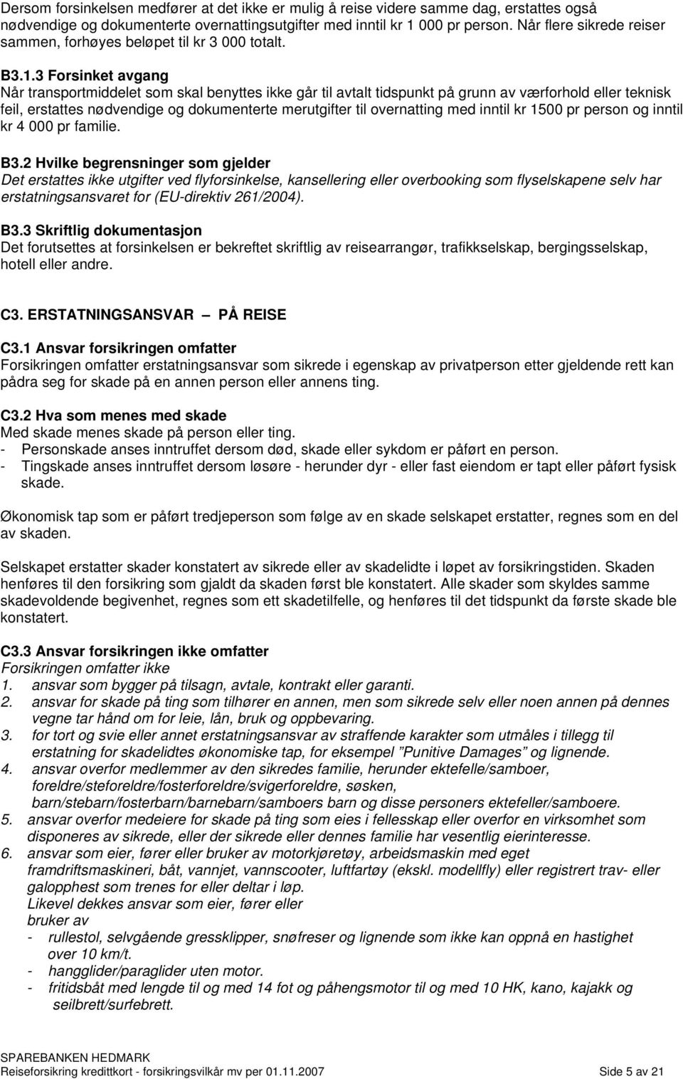 3 Forsinket avgang Når transportmiddelet som skal benyttes ikke går til avtalt tidspunkt på grunn av værforhold eller teknisk feil, erstattes nødvendige og dokumenterte merutgifter til overnatting