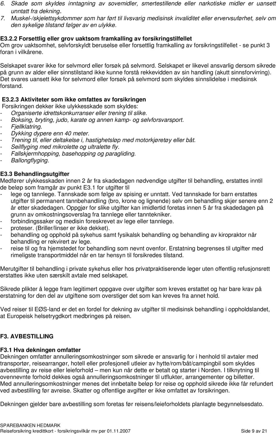 2 Forsettlig eller grov uaktsom framkalling av forsikringstilfellet Om grov uaktsomhet, selvforskyldt beruselse eller forsettlig framkalling av forsikringstilfellet - se punkt 3 foran i vilkårene.