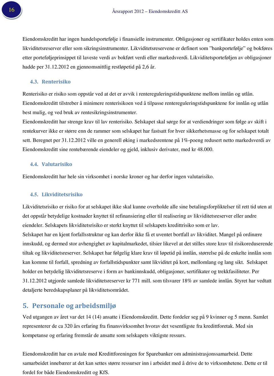 Likviditetsreservene er definert som bankportefølje og bokføres etter porteføljeprinsippet til laveste verdi av bokført verdi eller markedsverdi. Likviditetsporteføljen av obligasjoner hadde per 31.