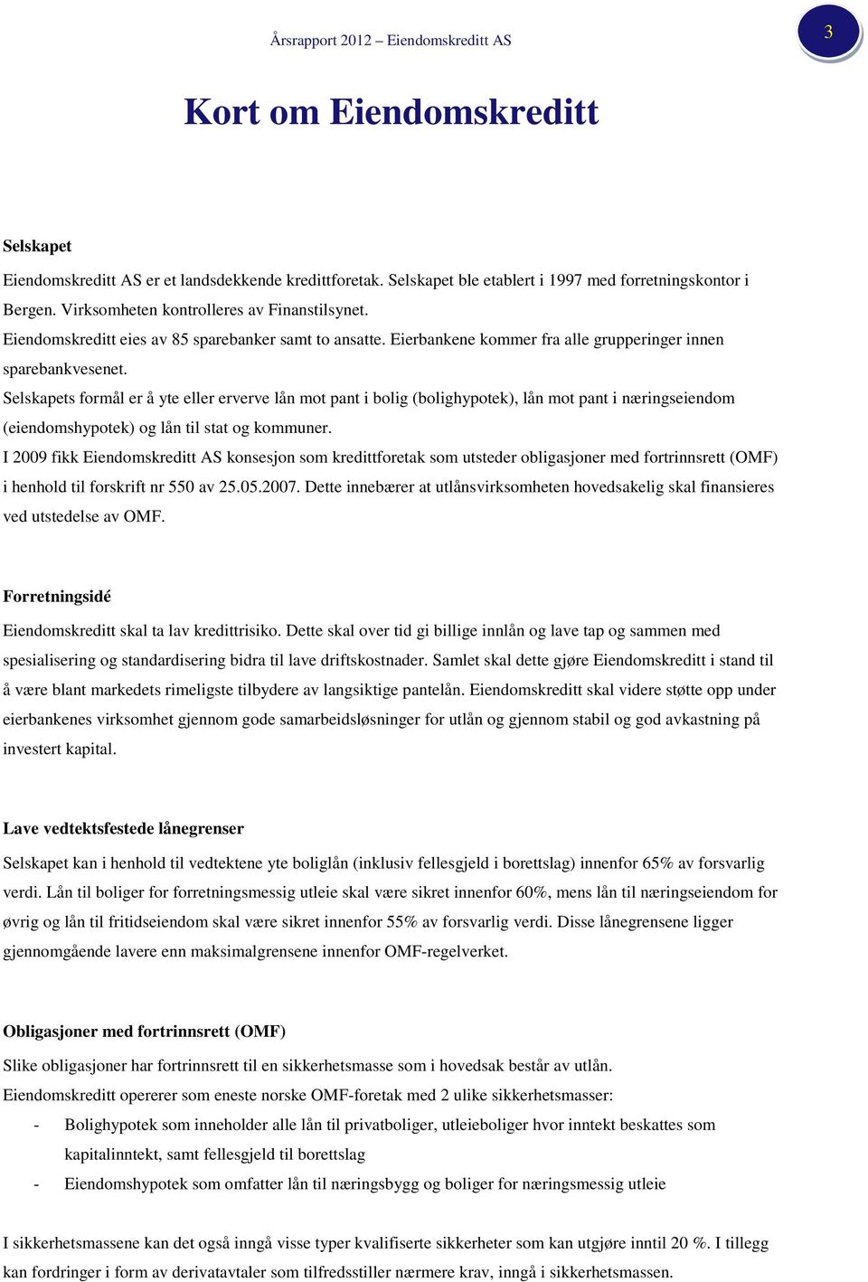 Selskapets formål er å yte eller erverve lån mot pant i bolig (bolighypotek), lån mot pant i næringseiendom (eiendomshypotek) og lån til stat og kommuner.