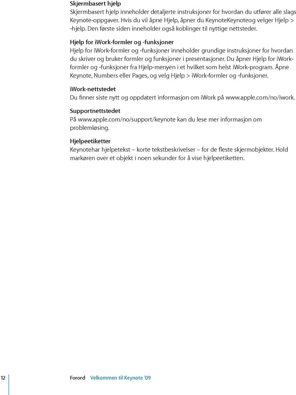 Hjelp for iwork-formler og -funksjoner Hjelp for iwork-formler og -funksjoner inneholder grundige instruksjoner for hvordan du skriver og bruker formler og funksjoner i presentasjoner.
