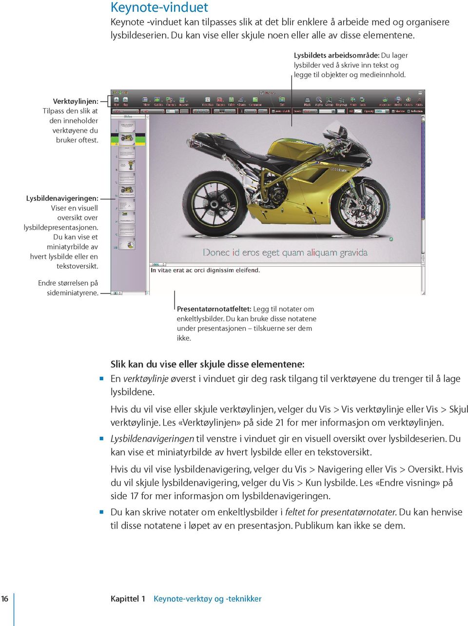 Lysbildenavigeringen: Viser en visuell oversikt over lysbildepresentasjonen. Du kan vise et miniatyrbilde av hvert lysbilde eller en tekstoversikt. Endre størrelsen på sideminiatyrene.