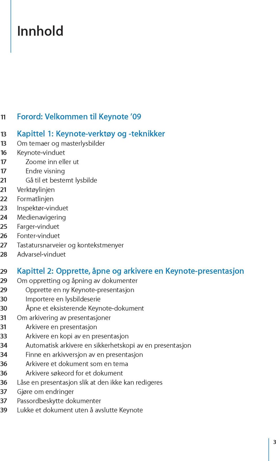 Opprette, åpne og arkivere en Keynote-presentasjon 29 Om oppretting og åpning av dokumenter 29 Opprette en ny Keynote-presentasjon 30 Importere en lysbildeserie 30 Åpne et eksisterende