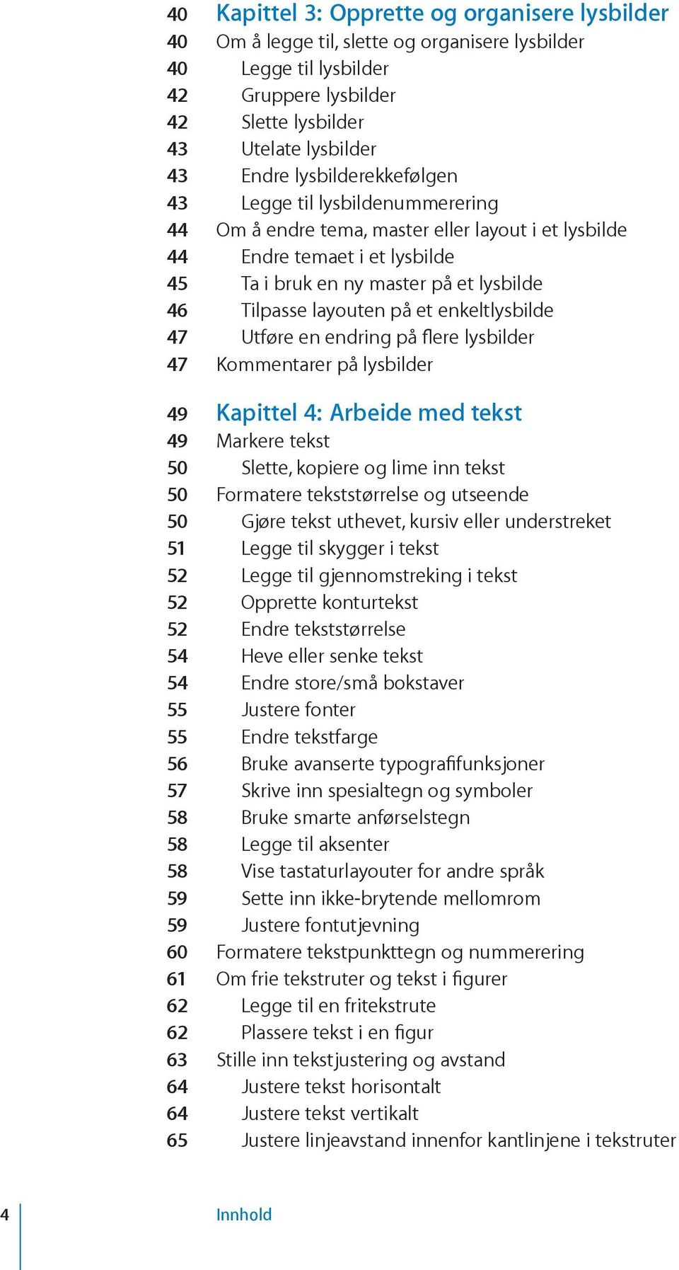 på et enkeltlysbilde 47 Utføre en endring på flere lysbilder 47 Kommentarer på lysbilder 49 Kapittel 4: Arbeide med tekst 49 Markere tekst 50 Slette, kopiere og lime inn tekst 50 Formatere