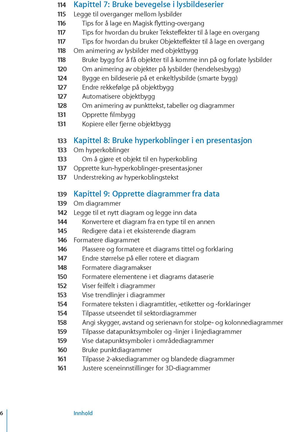 Om animering av objekter på lysbilder (hendelsesbygg) 124 Bygge en bildeserie på et enkeltlysbilde (smarte bygg) 127 Endre rekkefølge på objektbygg 127 Automatisere objektbygg 128 Om animering av