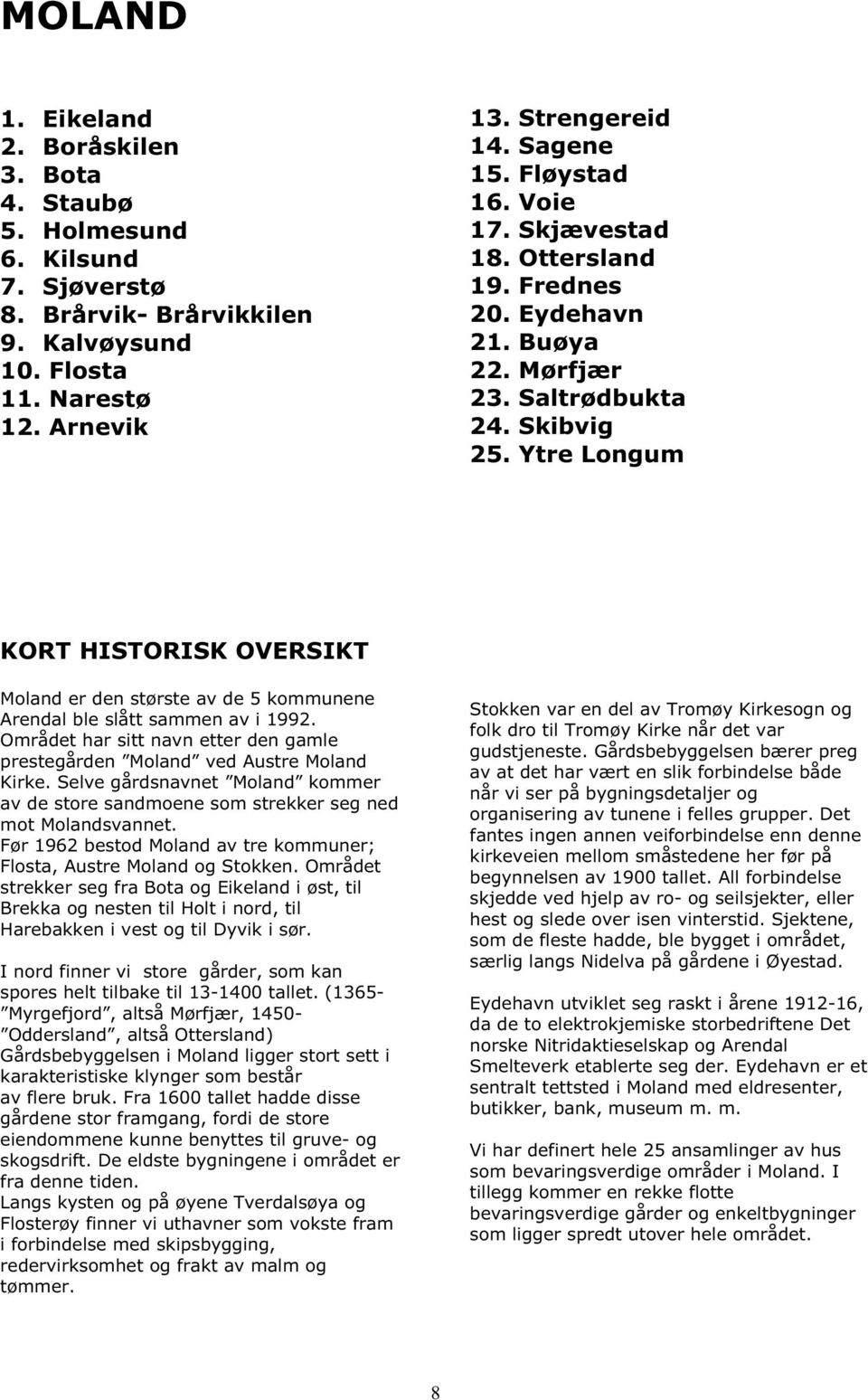 Ytre Longum KORT HISTORISK OVERSIKT Moland er den største av de 5 kommunene Arendal ble slått sammen av i 1992. Området har sitt navn etter den gamle prestegården Moland ved Austre Moland Kirke.