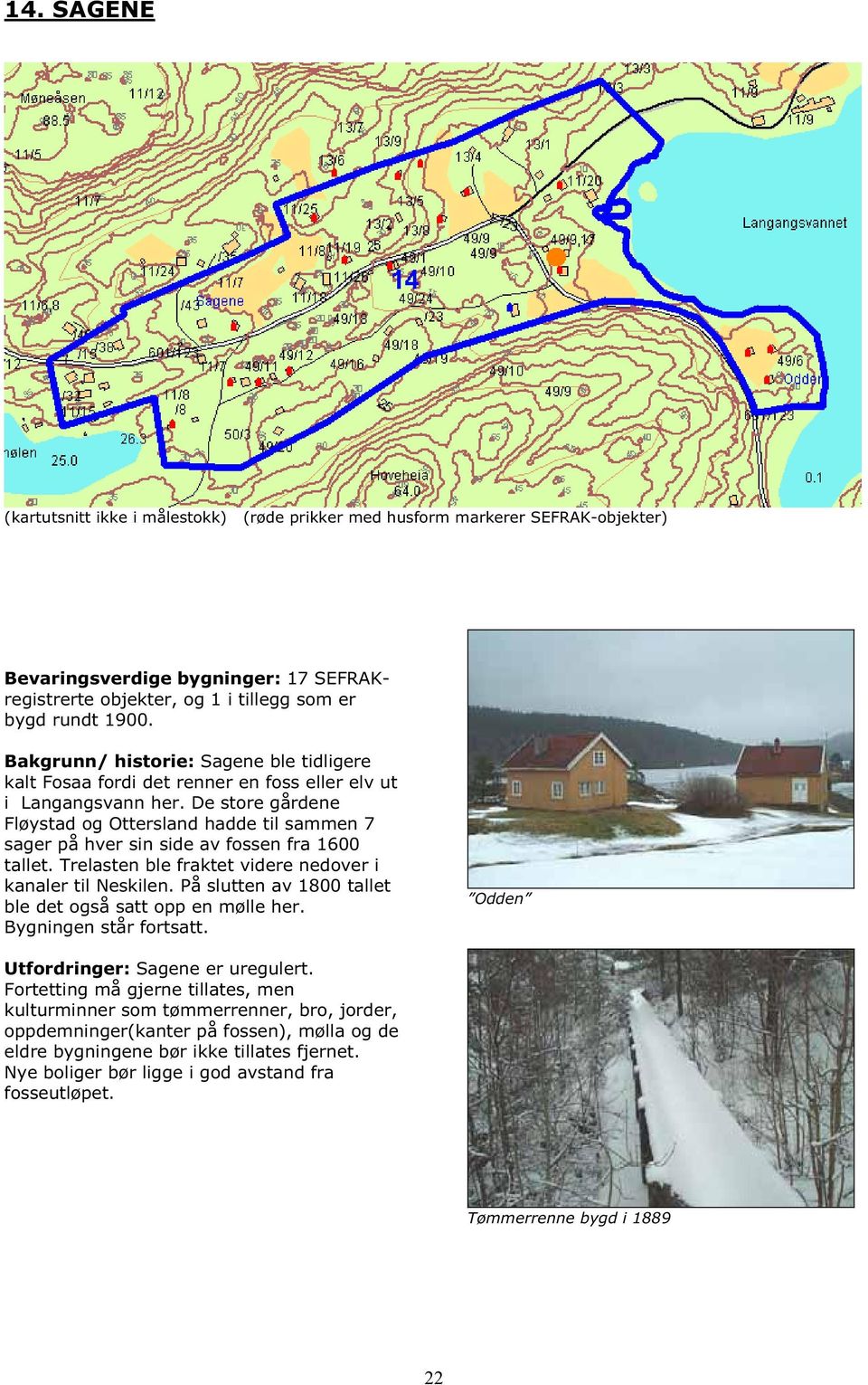 De store gårdene Fløystad og Ottersland hadde til sammen 7 sager på hver sin side av fossen fra 1600 tallet. Trelasten ble fraktet videre nedover i kanaler til Neskilen.