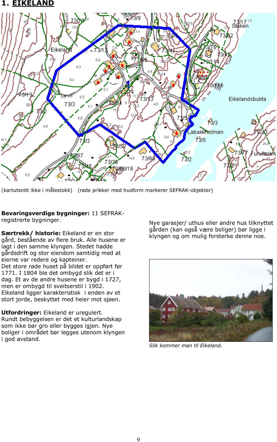 Det store røde huset på bildet er oppført før 1771. I 1804 ble det ombygd slik det er i dag. Et av de andre husene er bygd i 1727, men er ombygd til sveitserstil i 1902.