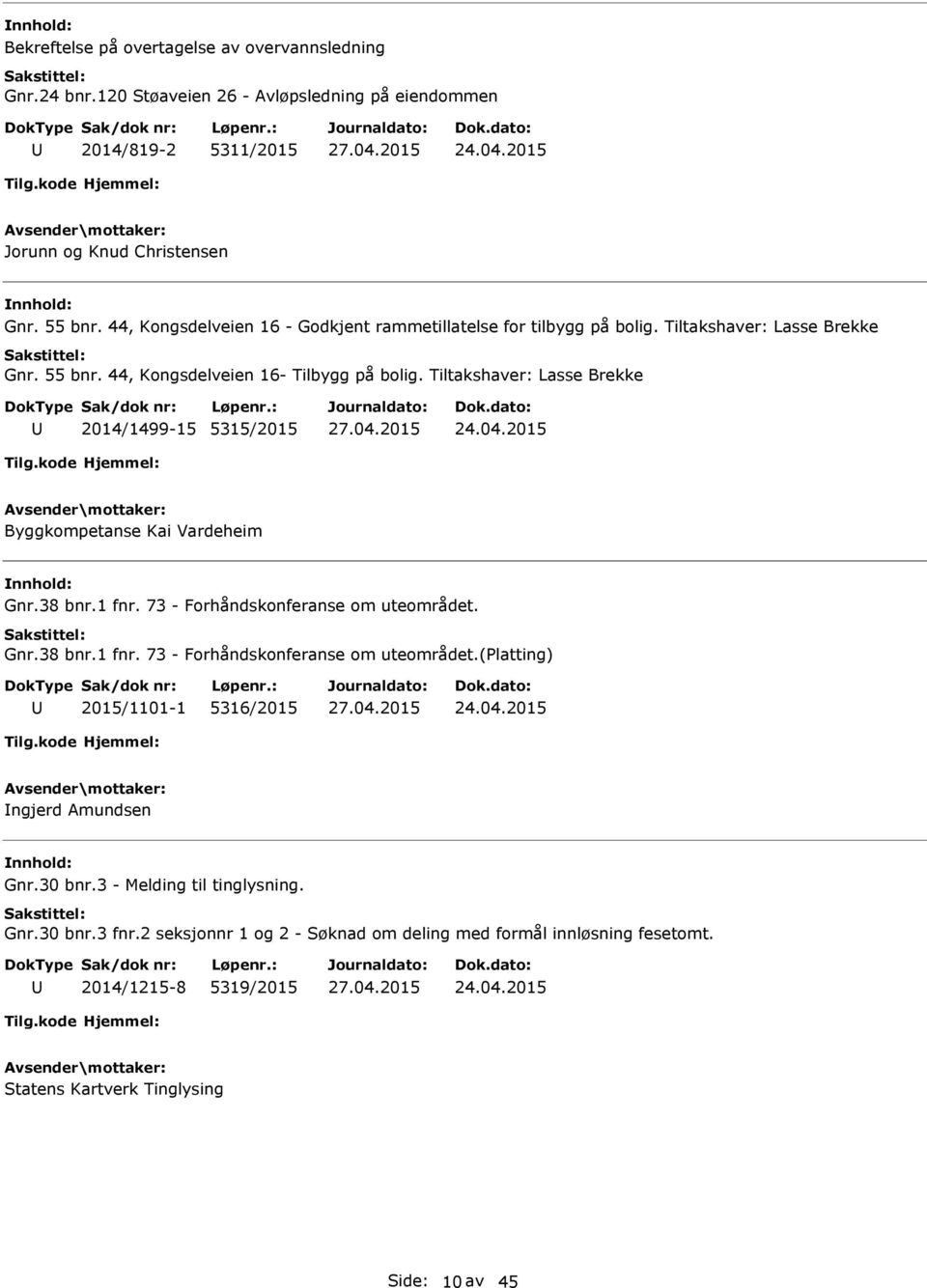 Tiltakshaver: Lasse Brekke 2014/1499-15 5315/2015 24.04.2015 Byggkompetanse Kai Vardeheim Gnr.38 bnr.1 fnr. 73 - Forhåndskonferanse om uteområdet. Gnr.38 bnr.1 fnr. 73 - Forhåndskonferanse om uteområdet.(platting) 2015/1101-1 5316/2015 24.