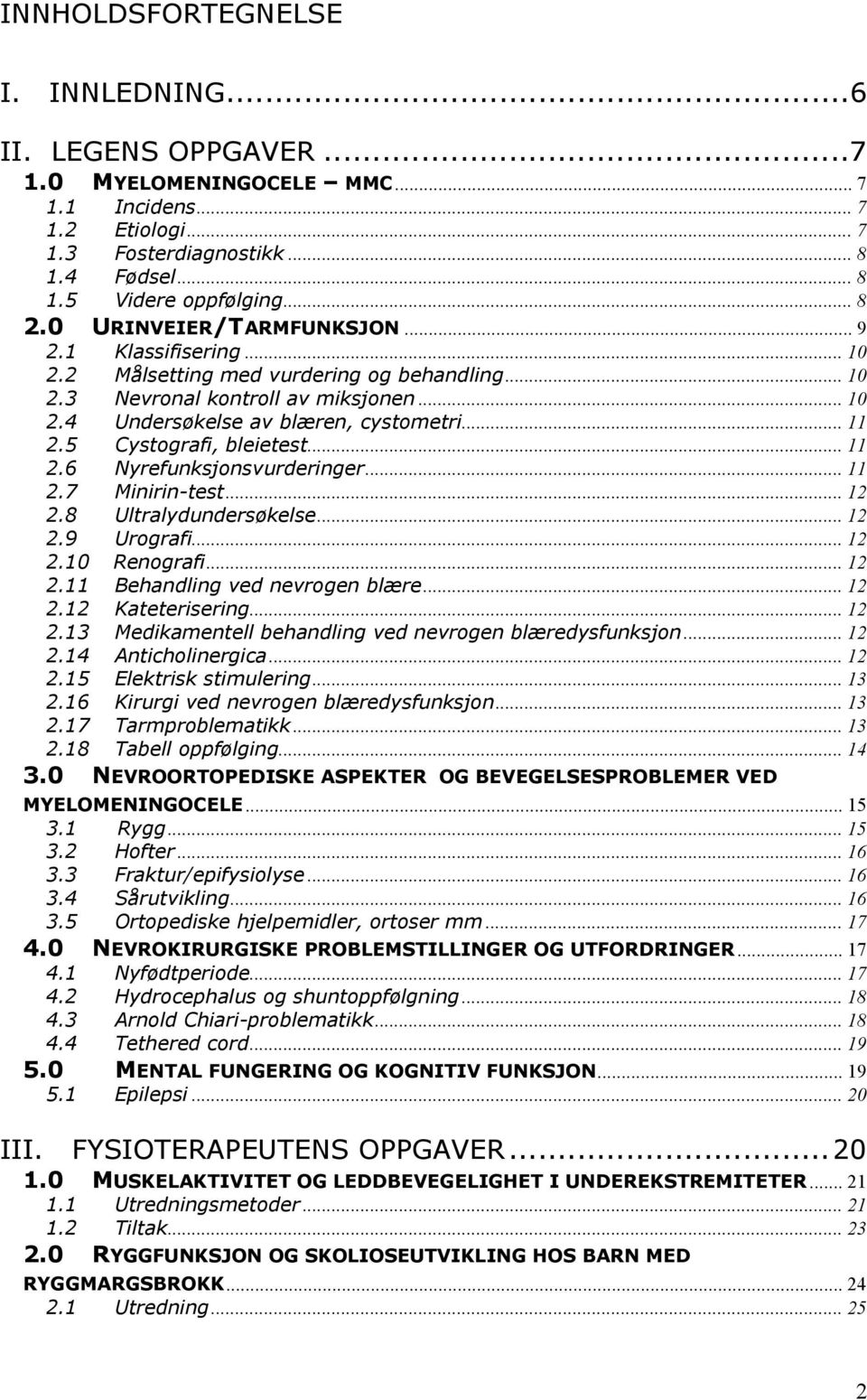 5 Cystografi, bleietest... 11 2.6 Nyrefunksjonsvurderinger... 11 2.7 Minirin-test...12 2.8 Ultralydundersøkelse... 12 2.9 Urografi... 12 2.10 Renografi... 12 2.11 Behandling ved nevrogen blære... 12 2.12 Kateterisering.