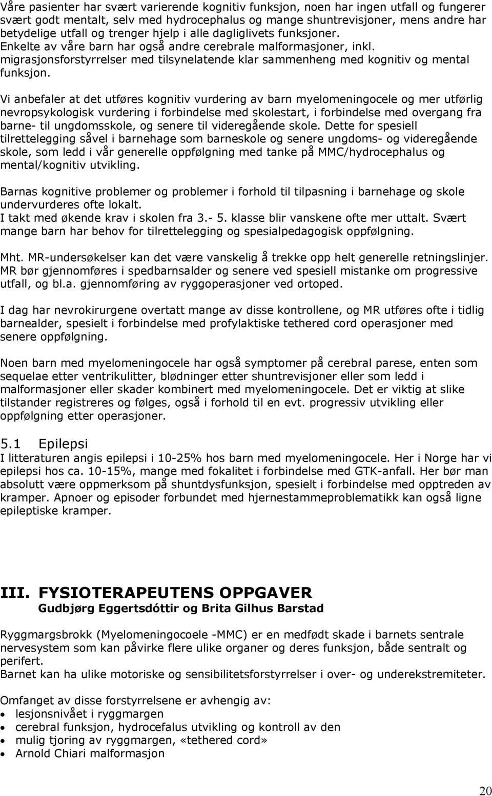 migrasjonsforstyrrelser med tilsynelatende klar sammenheng med kognitiv og mental funksjon.