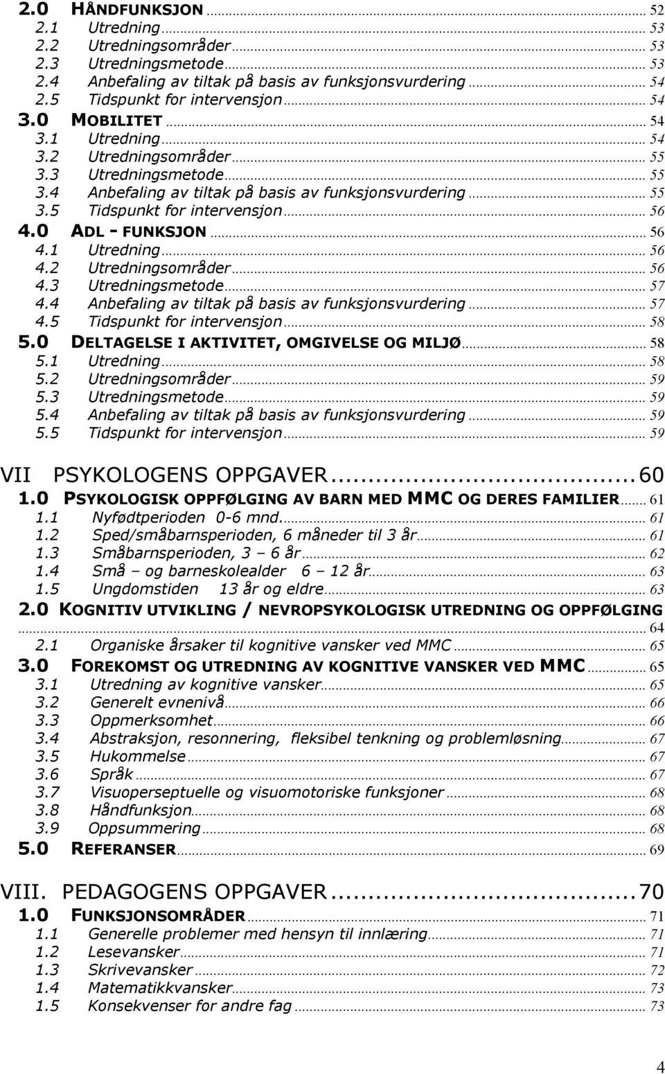 0 ADL - FUNKSJON... 56 4.1 Utredning... 56 4.2 Utredningsområder... 56 4.3 Utredningsmetode... 57 4.4 Anbefaling av tiltak på basis av funksjonsvurdering... 57 4.5 Tidspunkt for intervensjon... 58 5.