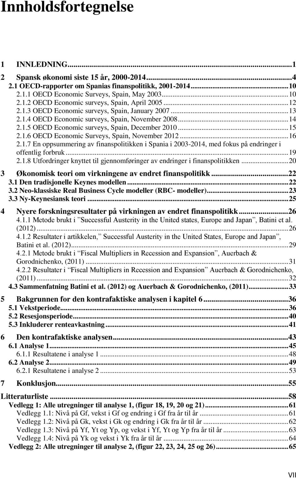 .. 16 2.1.7 En oppsummering av finanspolitikken i Spania i 2003-2014, med fokus på endringer i offentlig forbruk... 19 2.1.8 Utfordringer knyttet til gjennomføringer av endringer i finanspolitikken.