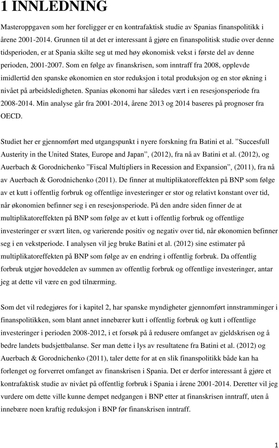 Som en følge av finanskrisen, som inntraff fra 2008, opplevde imidlertid den spanske økonomien en stor reduksjon i total produksjon og en stor økning i nivået på arbeidsledigheten.