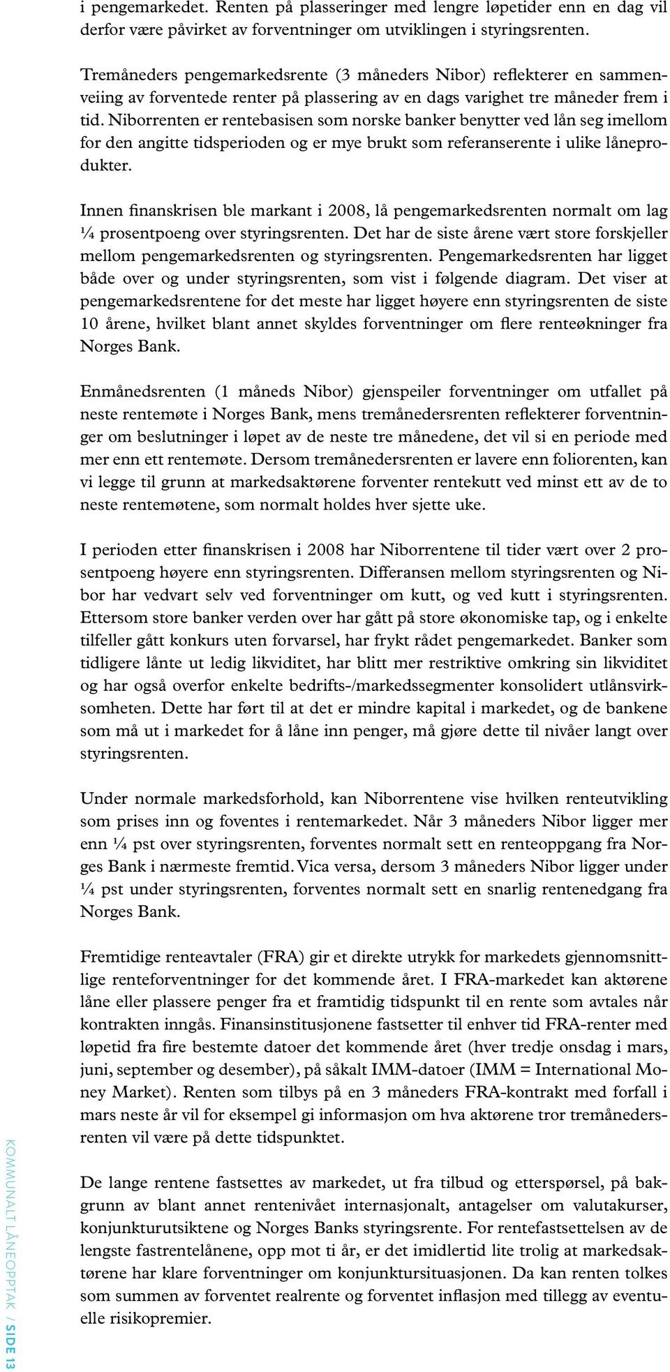 Niborrenten er rentebasisen som norske banker benytter ved lån seg imellom for den angitte tidsperioden og er mye brukt som referanserente i ulike låneprodukter.