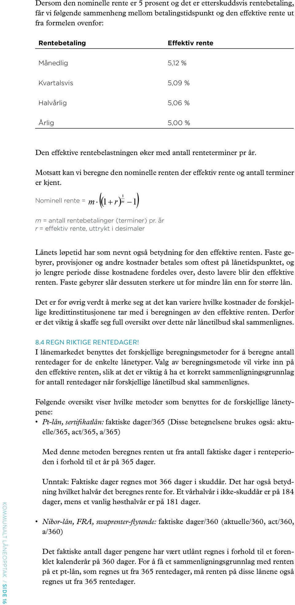 Motsatt kan vi beregne den nominelle renten der effektiv rente og antall terminer er kjent. 1 ( m 1) Nominell rente = m ( 1 + r) m = antall rentebetalinger (terminer) pr.