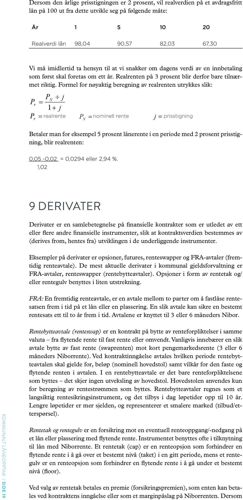 Formel for nøyaktig beregning av realrenten utrykkes slik: PN j Pr = 1 + j P = realrente P = nominell rente j = r N prisstigning Betaler man for eksempel 5 prosent lånerente i en periode med 2