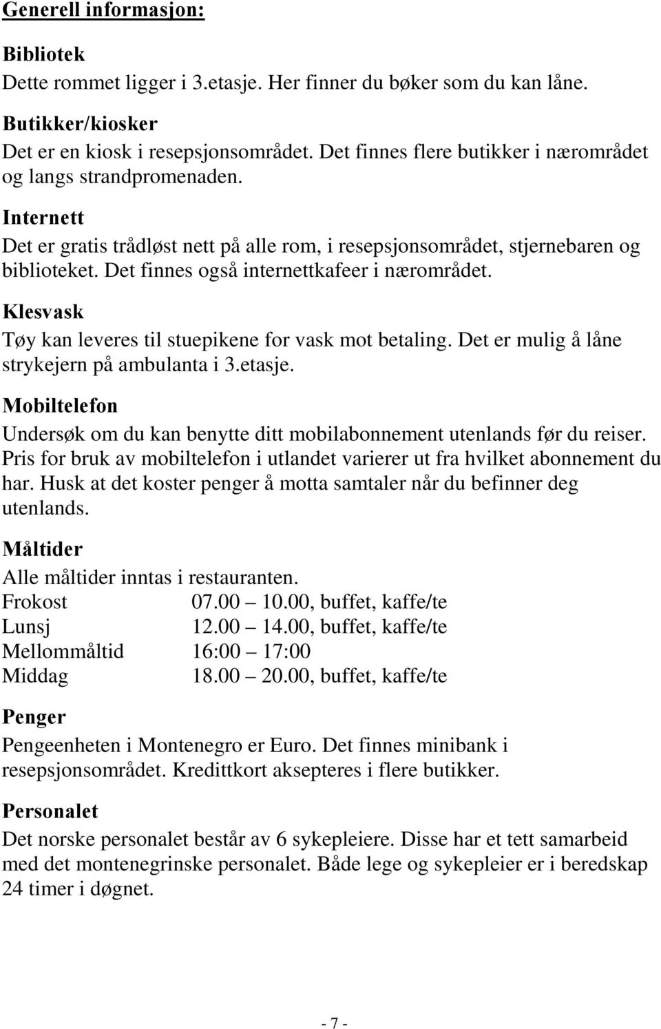 Det finnes også internettkafeer i nærområdet. Klesvask Tøy kan leveres til stuepikene for vask mot betaling. Det er mulig å låne strykejern på ambulanta i 3.etasje.