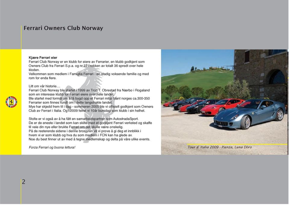 .. Ferrari Club Norway ble startet i 1999 av Tron T. Obrestad fra Nærbø i Rogaland som en interesse klubb for Ferrari eiere over hele landet.