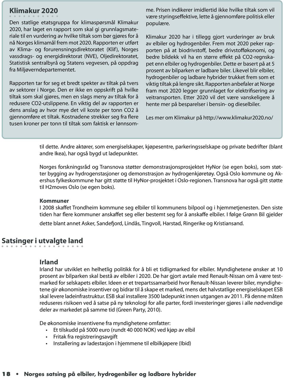 Rapporten er utført av Klima- og forurensningsdirektoratet (Klif), Norges vassdrags- og energidirektorat (NVE), Oljedirektoratet, Statistisk sentralbyrå og Statens vegvesen, på oppdrag fra