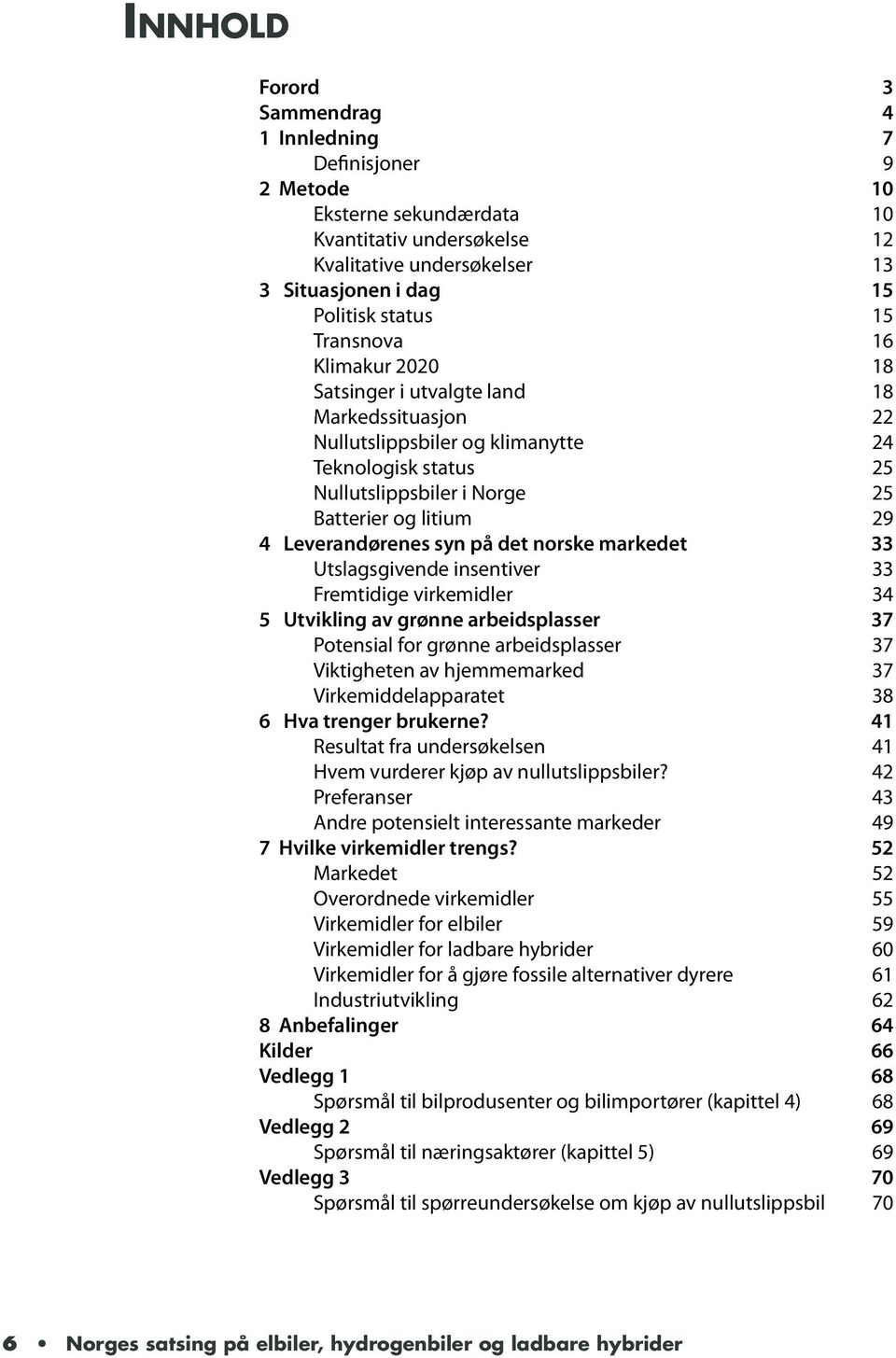 Leverandørenes syn på det norske markedet 33 Utslagsgivende insentiver 33 Fremtidige virkemidler 34 5 Utvikling av grønne arbeidsplasser 37 Potensial for grønne arbeidsplasser 37 Viktigheten av