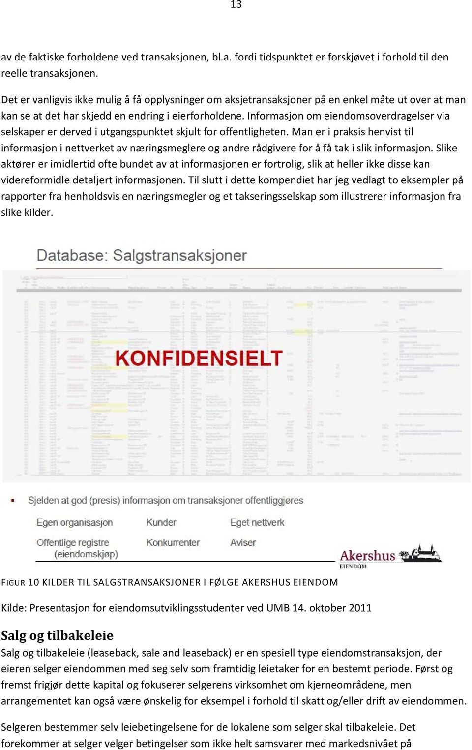 Informasjon om eiendomsoverdragelser via selskaper er derved i utgangspunktet skjult for offentligheten.