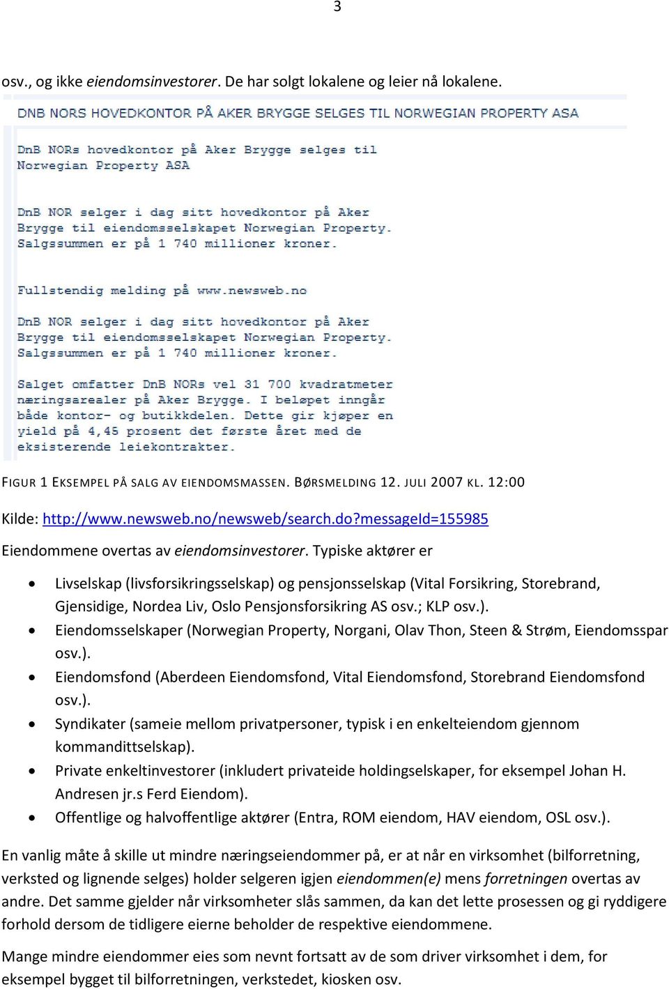 Typiske aktører er Livselskap (livsforsikringsselskap) og pensjonsselskap (Vital Forsikring, Storebrand, Gjensidige, Nordea Liv, Oslo Pensjonsforsikring AS osv.; KLP osv.). Eiendomsselskaper (Norwegian Property, Norgani, Olav Thon, Steen & Strøm, Eiendomsspar osv.