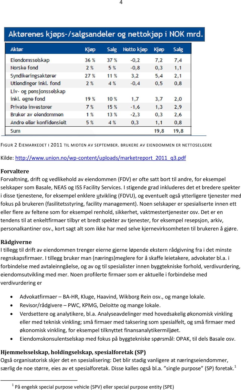 I stigende grad inkluderes det et bredere spekter i disse tjenestene, for eksempel enklere utvikling (FDVU), og eventuelt også ytterligere tjenester med fokus på brukeren (fasilitetsstyring, facility