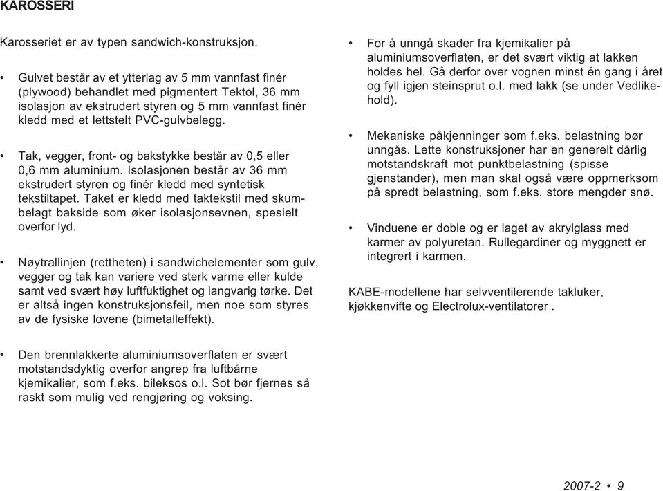 Tak, vegger, front- og bakstykke består av 0,5 eller 0,6 mm aluminium. Isolasjonen består av 36 mm ekstrudert styren og finér kledd med syntetisk tekstiltapet.