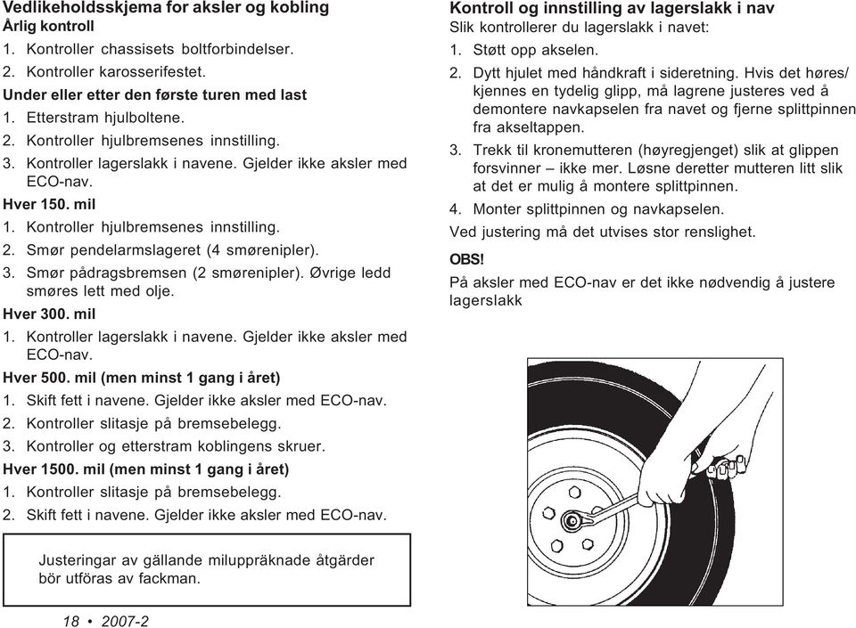 Smør pendelarmslageret (4 smørenipler). 3. Smør pådragsbremsen (2 smørenipler). Øvrige ledd smøres lett med olje. Hver 300. mil 1. Kontroller lagerslakk i navene. Gjelder ikke aksler med ECO-nav.