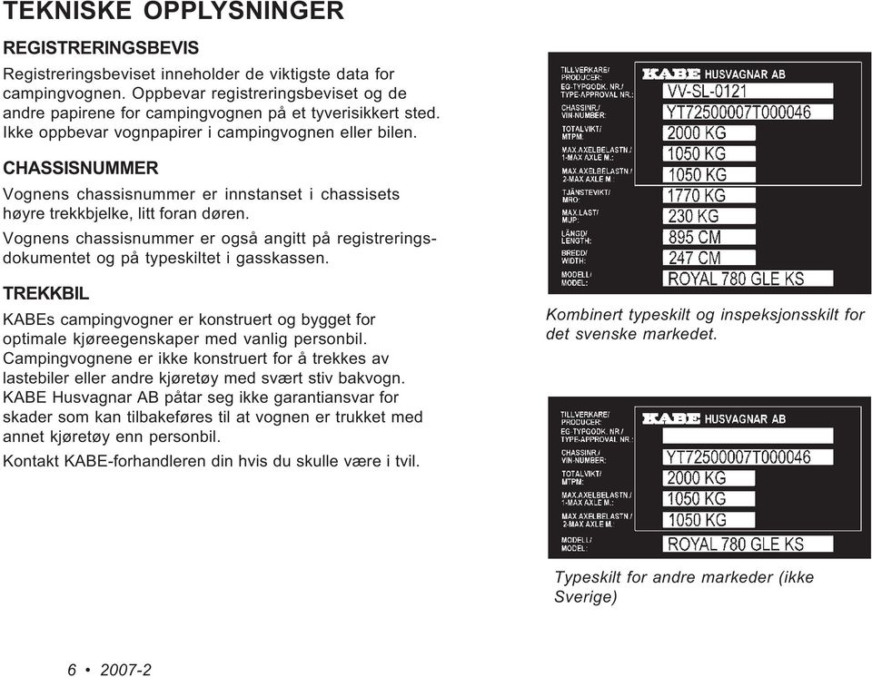 CHASSISNUMMER Vognens chassisnummer er innstanset i chassisets høyre trekkbjelke, litt foran døren. Vognens chassisnummer er også angitt på registreringsdokumentet og på typeskiltet i gasskassen.