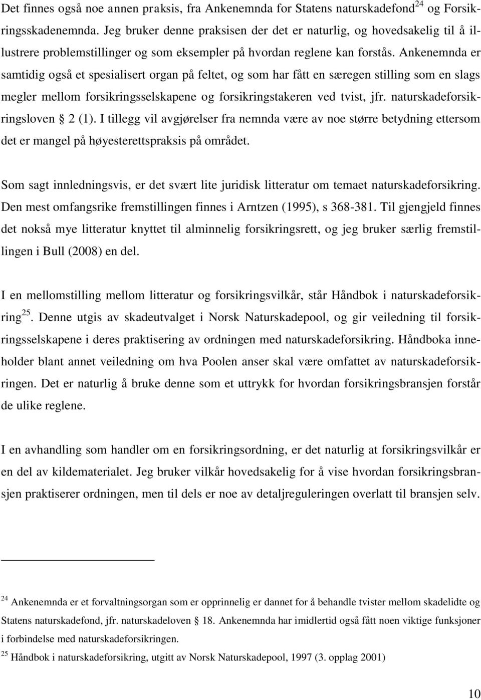 Ankenemnda er samtidig også et spesialisert organ på feltet, og som har fått en særegen stilling som en slags megler mellom forsikringsselskapene og forsikringstakeren ved tvist, jfr.