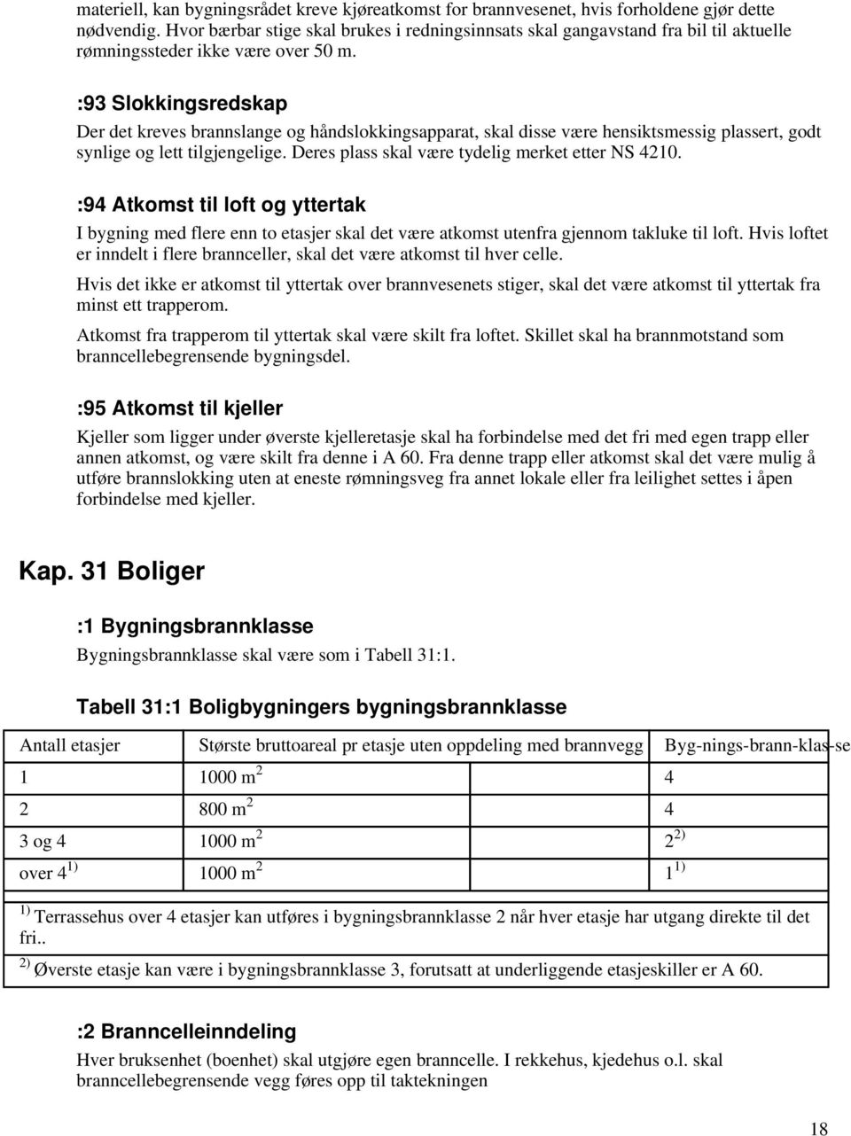 :93 Slokkingsredskap Der det kreves brannslange og håndslokkingsapparat, skal disse være hensiktsmessig plassert, godt synlige og lett tilgjengelige.