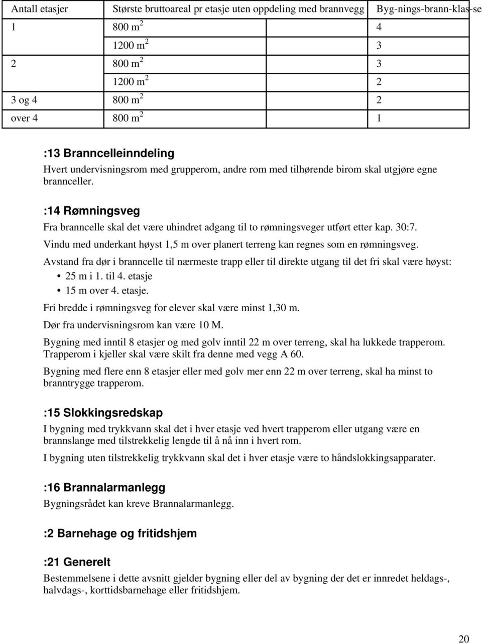 :14 Rømningsveg Fra branncelle skal det være uhindret adgang til to rømningsveger utført etter kap. 30:7. Vindu med underkant høyst 1,5 m over planert terreng kan regnes som en rømningsveg.