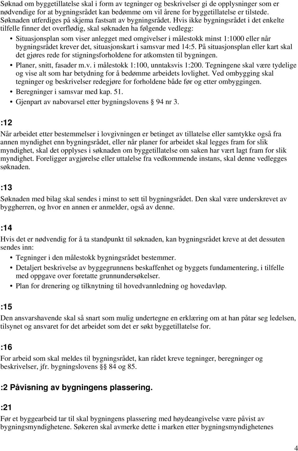 Hvis ikke bygningsrådet i det enkelte tilfelle finner det overflødig, skal søknaden ha følgende vedlegg: Situasjonsplan som viser anlegget med omgivelser i målestokk minst 1:1000 eller når