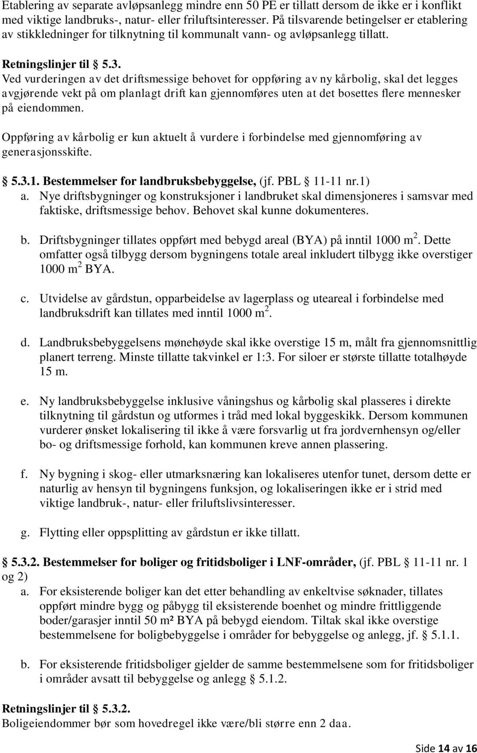 Ved vurderingen av det driftsmessige behovet for oppføring av ny kårbolig, skal det legges avgjørende vekt på om planlagt drift kan gjennomføres uten at det bosettes flere mennesker på eiendommen.