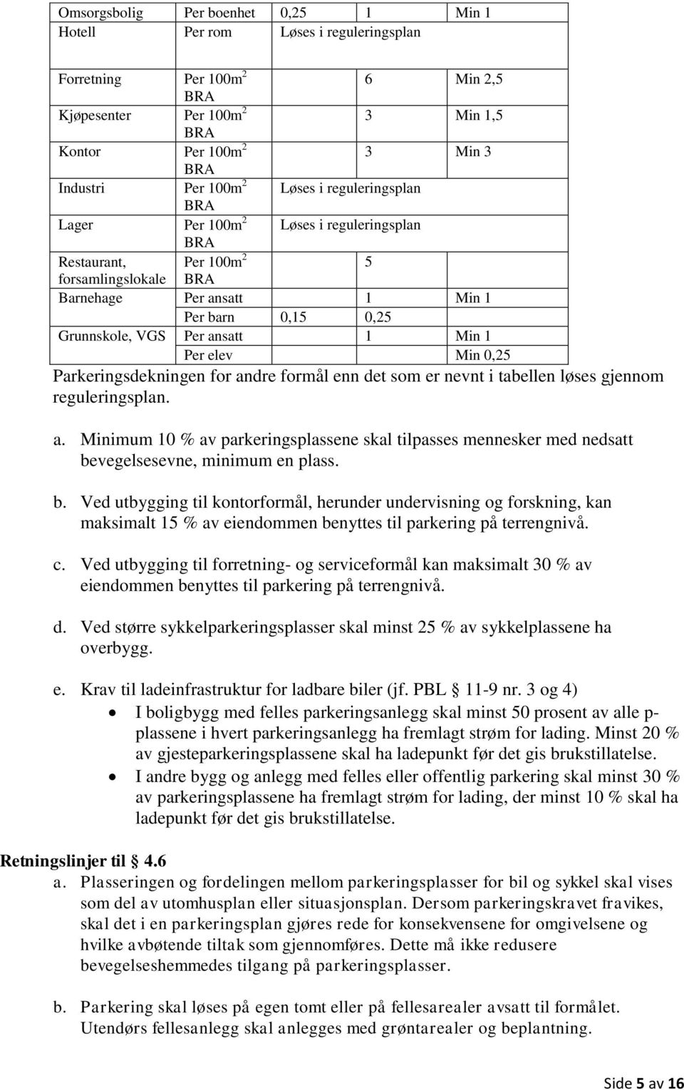 1 Min 1 Per elev Min 0,25 Parkeringsdekningen for andre formål enn det som er nevnt i tabellen løses gjennom reguleringsplan. a. Minimum 10 % av parkeringsplassene skal tilpasses mennesker med nedsatt bevegelsesevne, minimum en plass.