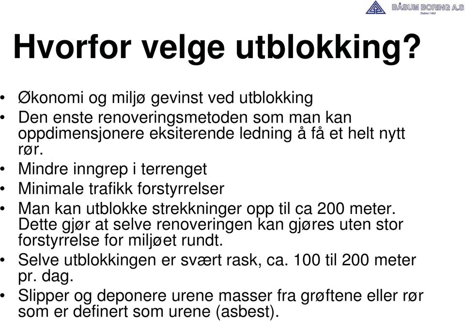 nytt rør. Mindre inngrep i terrenget Minimale trafikk forstyrrelser Man kan utblokke strekkninger opp til ca 200 meter.