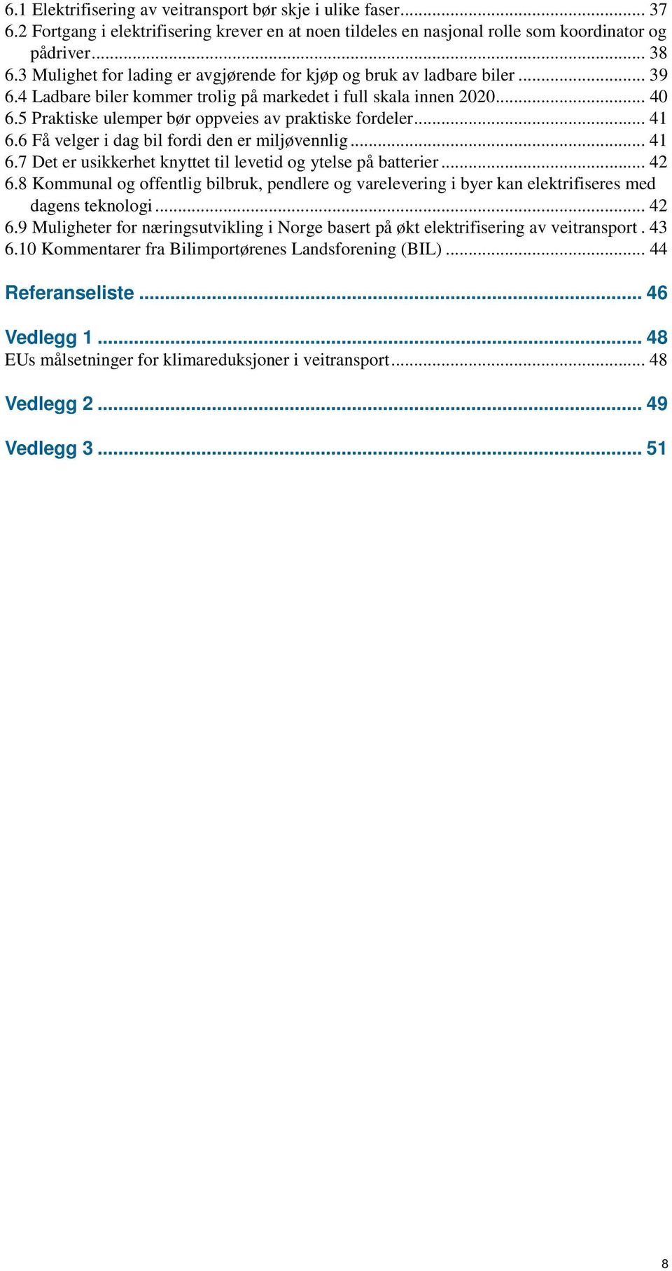 5 Praktiske ulemper bør oppveies av praktiske fordeler... 41 6.6 Få velger i dag bil fordi den er miljøvennlig... 41 6.7 Det er usikkerhet knyttet til levetid og ytelse på batterier... 42 6.