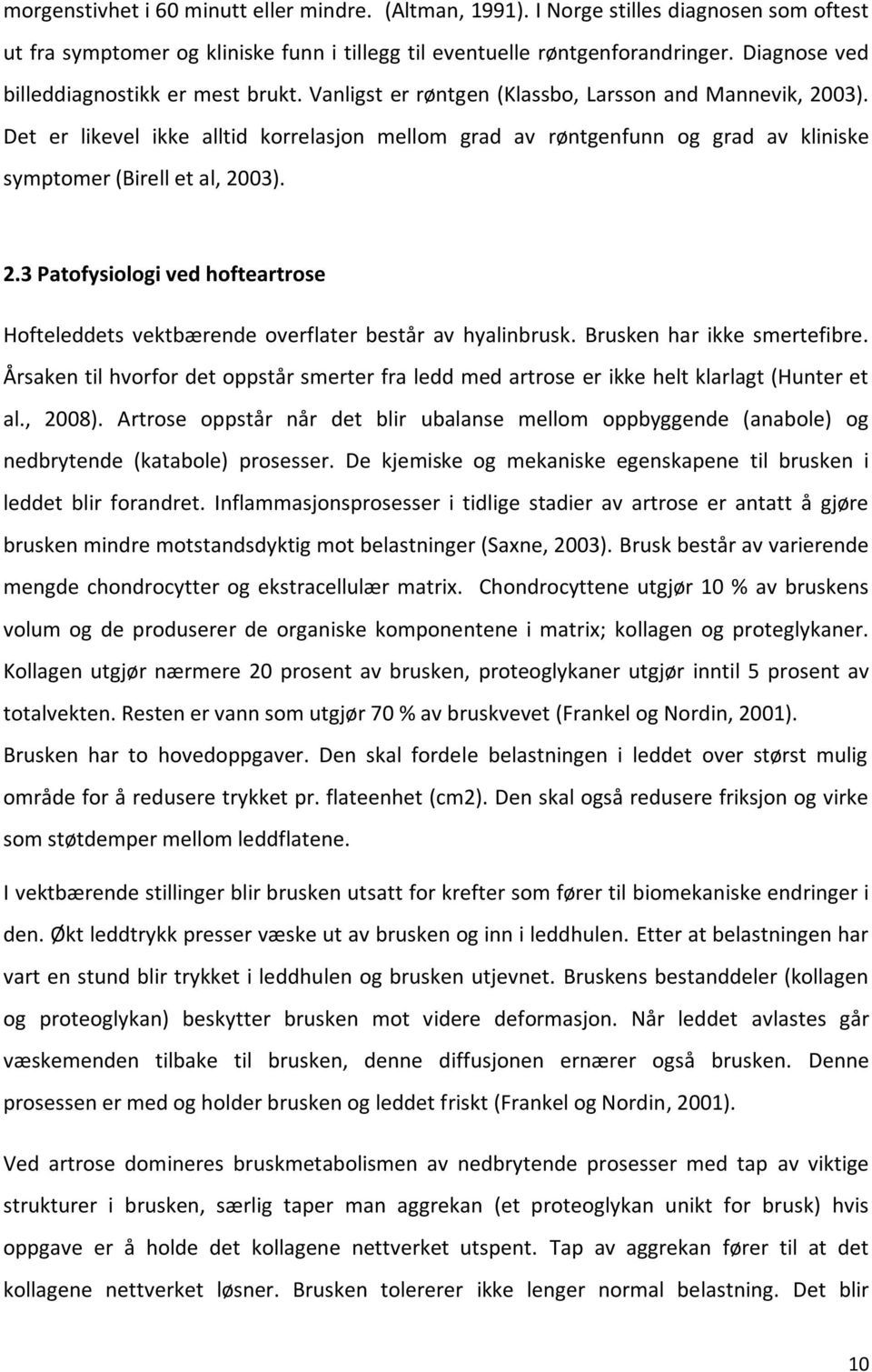 Det er likevel ikke alltid korrelasjon mellom grad av røntgenfunn og grad av kliniske symptomer (Birell et al, 20