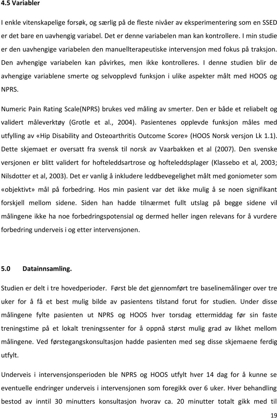 I denne studien blir de avhengige variablene smerte og selvopplevd funksjon i ulike aspekter målt med HOOS og NPRS. Numeric Pain Rating Scale(NPRS) brukes ved måling av smerter.