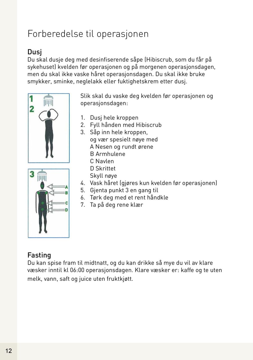 Fyll hånden med Hibiscrub 3. Såp inn hele kroppen, og vær spesielt nøye med A Nesen og rundt ørene B Armhulene C Navlen D Skrittet Skyll nøye 4. Vask håret (gjøres kun kvelden før operasjonen) 5.