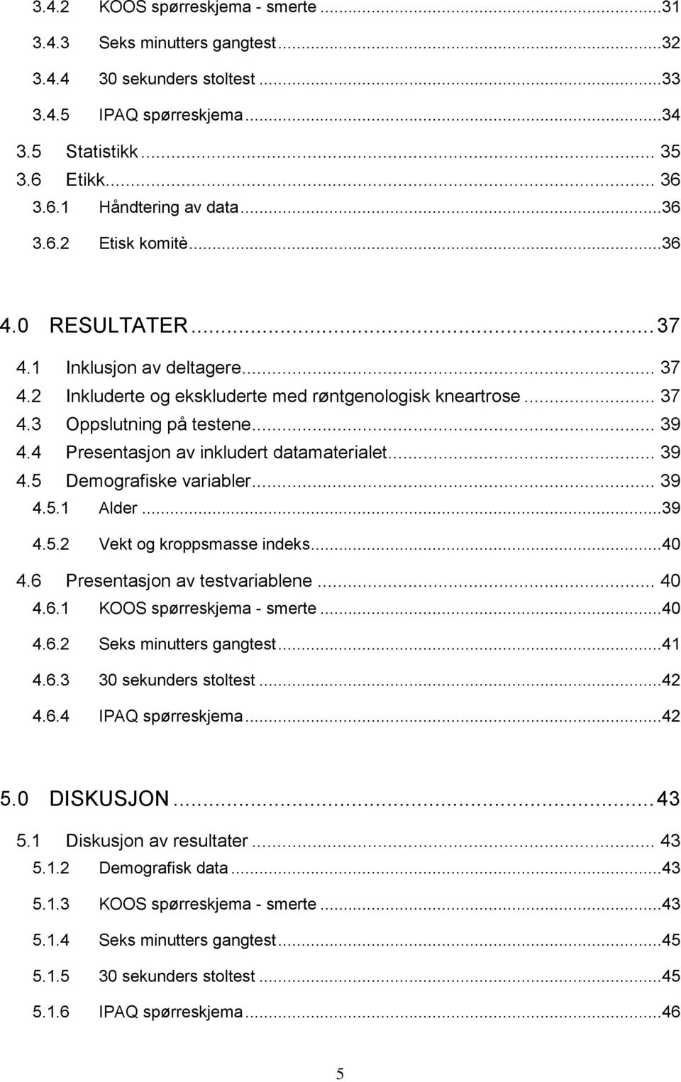 4 Presentasjon av inkludert datamaterialet... 39 4.5 Demografiske variabler... 39 4.5.1 Alder...39 4.5.2 Vekt og kroppsmasse indeks...40 4.6 Presentasjon av testvariablene... 40 4.6.1 KOOS spørreskjema - smerte.