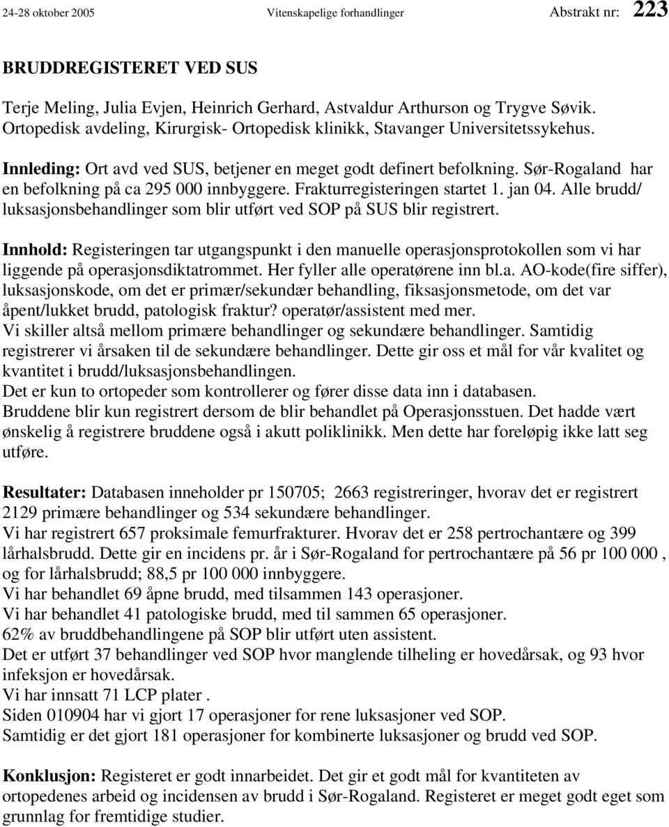 Sør-Rogaland har en befolkning på ca 295 000 innbyggere. Frakturregisteringen startet 1. jan 04. Alle brudd/ luksasjonsbehandlinger som blir utført ved SOP på SUS blir registrert.