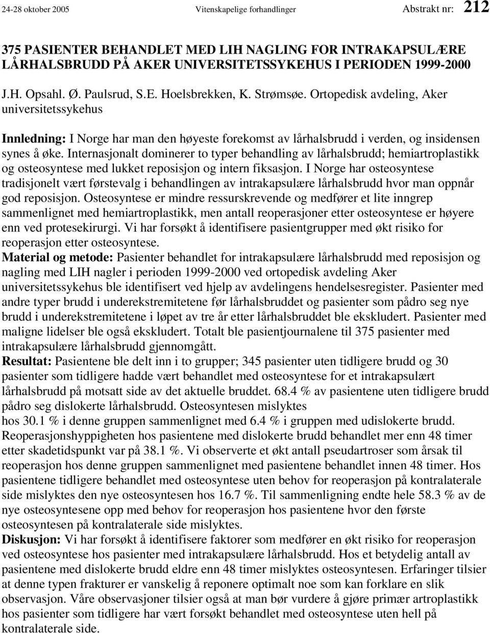 Internasjonalt dominerer to typer behandling av lårhalsbrudd; hemiartroplastikk og osteosyntese med lukket reposisjon og intern fiksasjon.