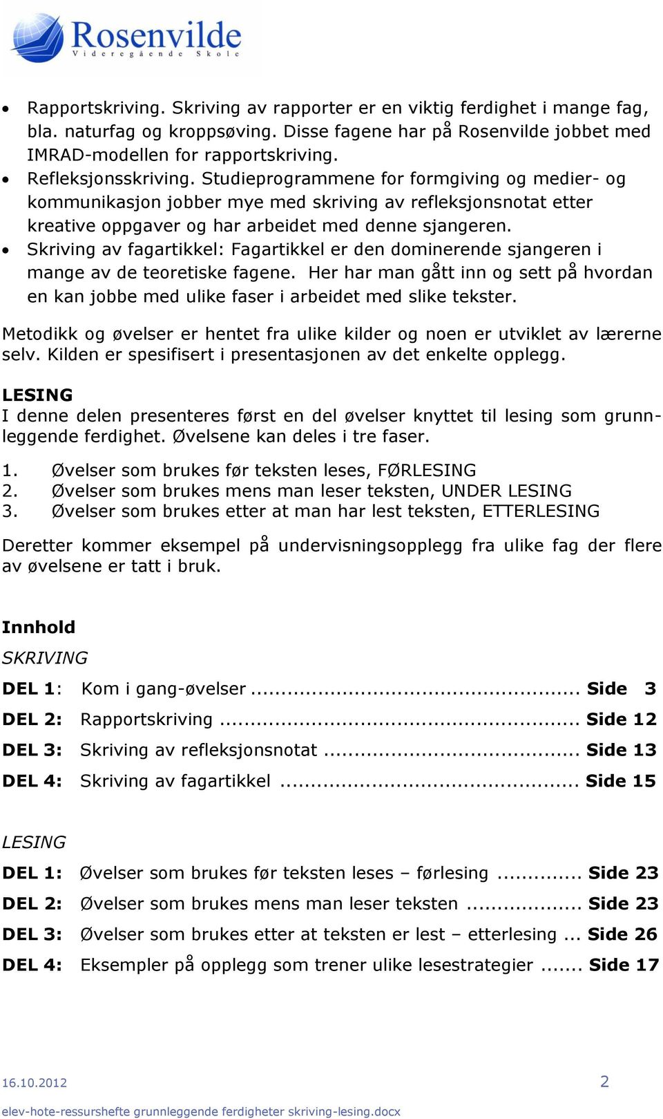 Skriving av fagartikkel: Fagartikkel er den dominerende sjangeren i mange av de teoretiske fagene. Her har man gått inn og sett på hvordan en kan jobbe med ulike faser i arbeidet med slike tekster.