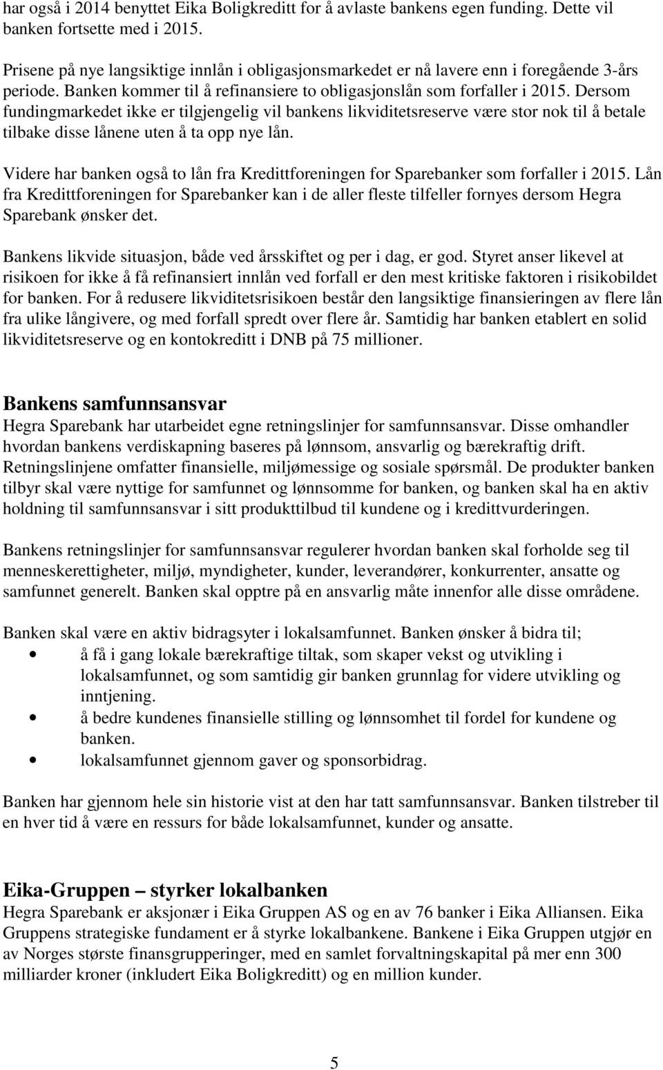 Dersom fundingmarkedet ikke er tilgjengelig vil bankens likviditetsreserve være stor nok til å betale tilbake disse lånene uten å ta opp nye lån.