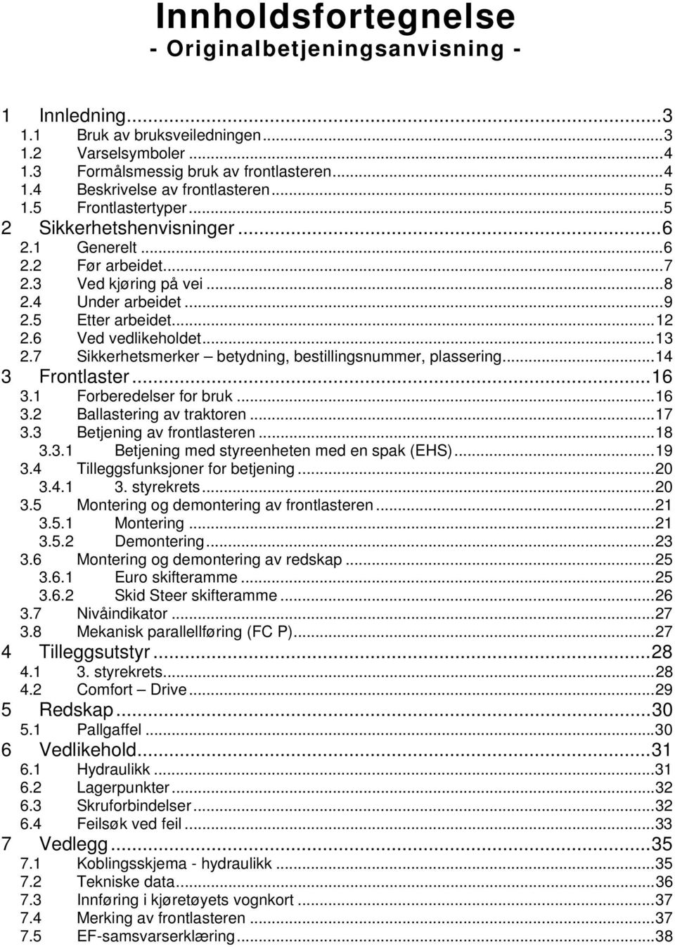 .. 13 2.7 Sikkerhetsmerker betydning, bestillingsnummer, plassering... 14 3 Frontlaster... 16 3.1 Forberedelser for bruk... 16 3.2 Ballastering av traktoren... 17 3.3 Betjening av frontlasteren... 18 3.