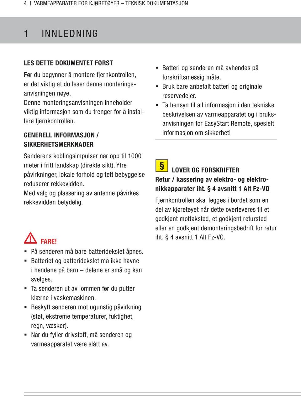 GENERELL INFORMASJON / SIKKERHETSMERKNADER Senderens koblingsimpulser når opp til 1000 meter i fritt landskap (direkte sikt).